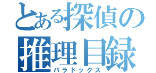 とある探偵の推理目録（パラドックス）