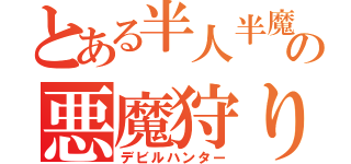 とある半人半魔の悪魔狩り（デビルハンター）