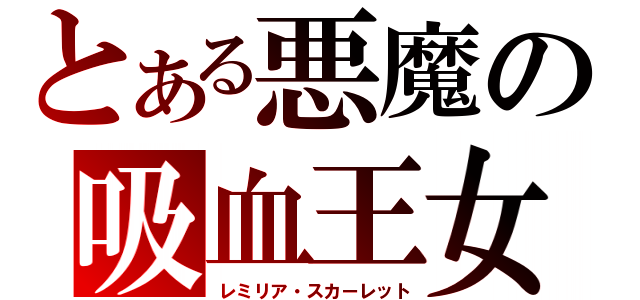 とある悪魔の吸血王女（レミリア・スカーレット）