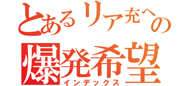 とあるリア充への爆発希望（インデックス）