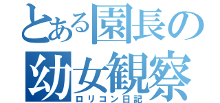 とある園長の幼女観察（ロリコン日記）