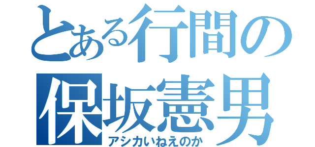 とある行間の保坂憲男（アシカいねえのか）