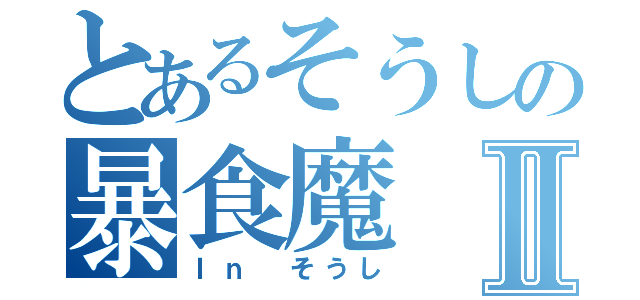 とあるそうしの暴食魔Ⅱ（Ｉｎ そうし）