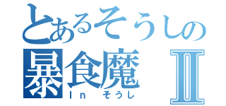 とあるそうしの暴食魔Ⅱ（Ｉｎ そうし）