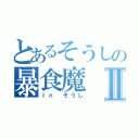 とあるそうしの暴食魔Ⅱ（Ｉｎ そうし）