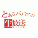 とあるババアの生放送（アナウンス）