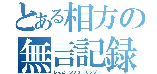 とある相方の無言記録（しんど…ｗチューリップ…）