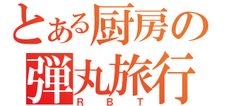 とある厨房の弾丸旅行（ＲＢＴ）