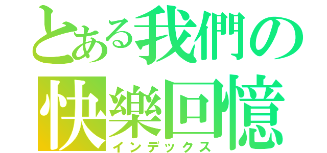 とある我們の快樂回憶（インデックス）