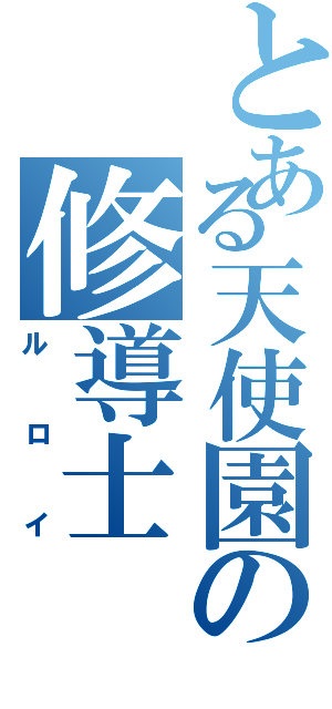 とある天使園の修導士Ⅱ（ルロイ）