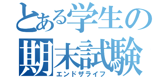 とある学生の期末試験（エンドザライフ）