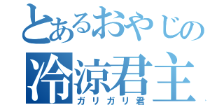 とあるおやじの冷涼君主（ガリガリ君）