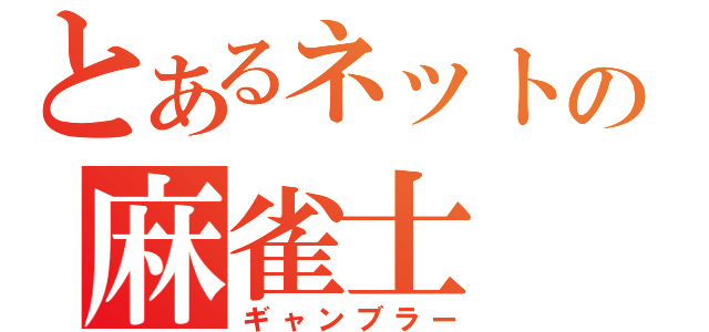 とあるネットの麻雀士（ギャンブラー）