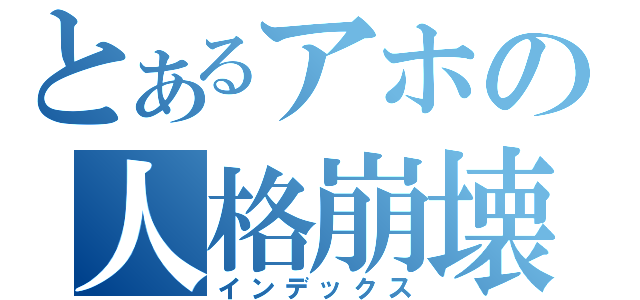 とあるアホの人格崩壊（インデックス）