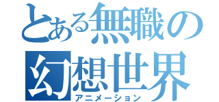 とある無職の幻想世界（アニメーション）