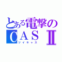 とある電撃のＣＡＳⅡ（ツイキャス）