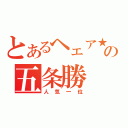 とあるヘェア★の五条勝（人気一位）