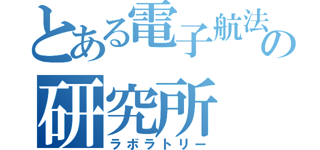 とある電子航法の研究所（ラボラトリー）