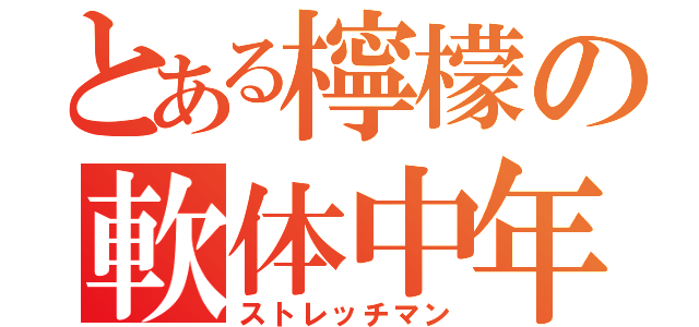 とある檸檬の軟体中年（ストレッチマン）