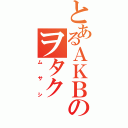 とあるＡＫＢのヲタク（ムサシ）