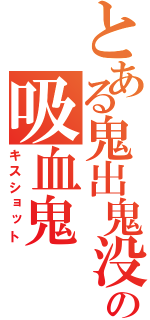 とある鬼出鬼没の吸血鬼（キスショット）