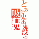 とある鬼出鬼没の吸血鬼（キスショット）