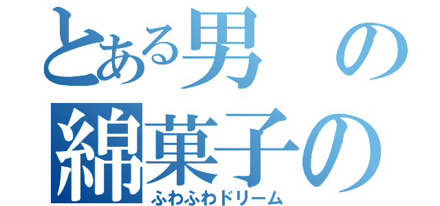 とある男の綿菓子の夢（ふわふわドリーム）