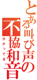 とある叫び声の不協和音（分かってる）