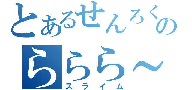 とあるせんろくのららら～ん（スライム）