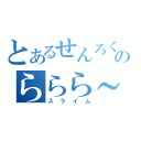 とあるせんろくのららら～ん（スライム）