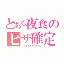 とある夜食のピザ確定（ノアライズスクリーム）