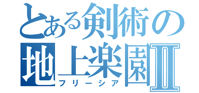 とある剣術の地上楽園Ⅱ（フリーシア）