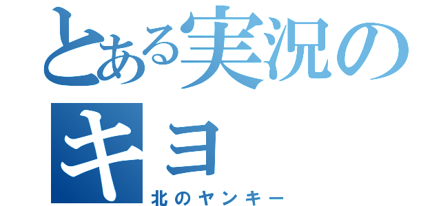 とある実況のキヨ（北のヤンキー）