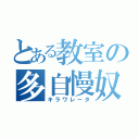 とある教室の多自慢奴（キラワレータ）