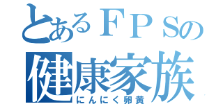 とあるＦＰＳの健康家族（にんにく卵黄）