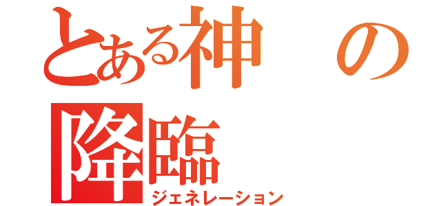 とある神の降臨（ジェネレーション）