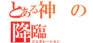 とある神の降臨（ジェネレーション）