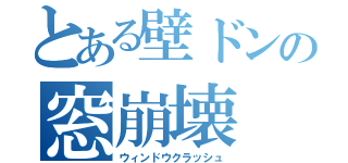 とある壁ドンの窓崩壊（ウィンドウクラッシュ）