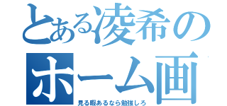 とある凌希のホーム画（見る暇あるなら勉強しろ）