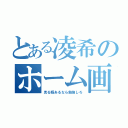 とある凌希のホーム画（見る暇あるなら勉強しろ）