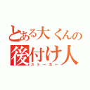 とある大くんの後付け人（ストーカー）