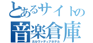 とあるサイトの音楽倉庫（ガルヴァディアホテル）