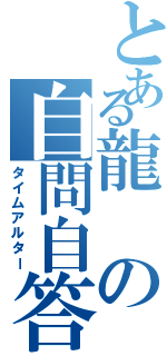 とある龍の自問自答（タイムアルター）