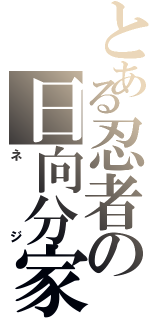 とある忍者の日向分家（ネ　ジ）