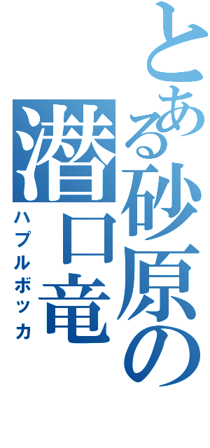 とある砂原の潜口竜（ハプルボッカ）