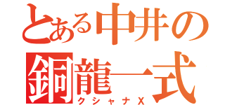 とある中井の銅龍一式（クシャナＸ）