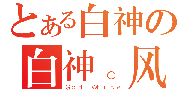 とある白神の白神。风（Ｇｏｄ．Ｗｈｉｔｅ）