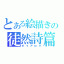 とある絵描きの徒然詩篇（ダイアログ）