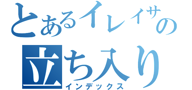 とあるイレイサーの立ち入り禁止（インデックス）