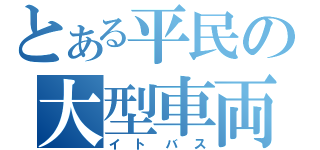 とある平民の大型車両（イトバス）